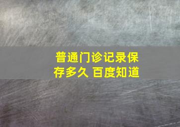 普通门诊记录保存多久 百度知道